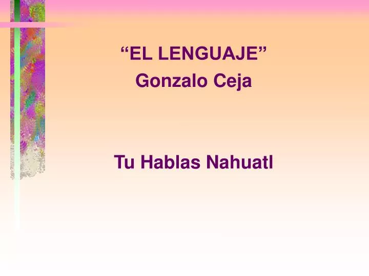PPT - “EL LENGUAJE” Gonzalo Ceja Tu Hablas Nahuatl PowerPoint