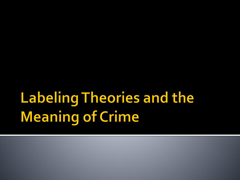 PPT - Labeling Theories and the Meaning of Crime PowerPoint ...