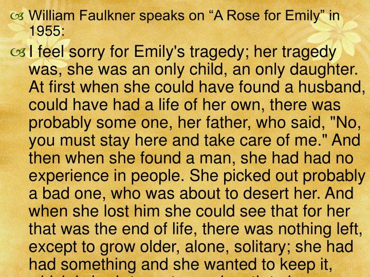 the isolation of emily grierson in william faulkners a rose for emily Tracy lancaster english 132 shiggins july,06 2009 in william faulkner's a rose for emily a rose for emily: by isolation emily grierson. the isolation of emily grierson in william faulkners a rose for emily Tracy lancaster english 132 shiggins july,06 2009 in william faulkner's a rose for emily a rose for emily: by isolation emily grierson.
