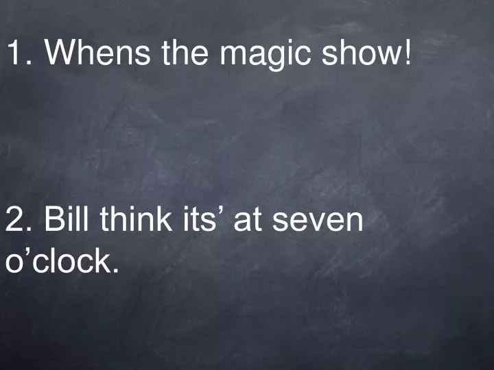 1 whens the magic show 2 bill think its at seven o clock n.