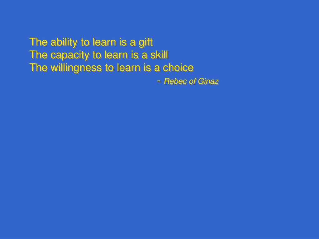 ppt the ability to learn is a gift the capacity to learn is a willingness to learn