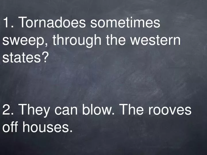 1 tornadoes sometimes sweep through the western states 2 they can blow the rooves off houses n.