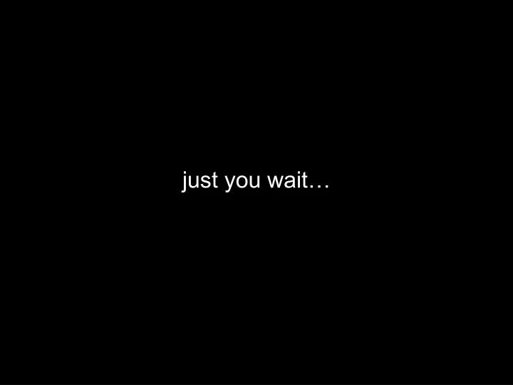 just you wait n.