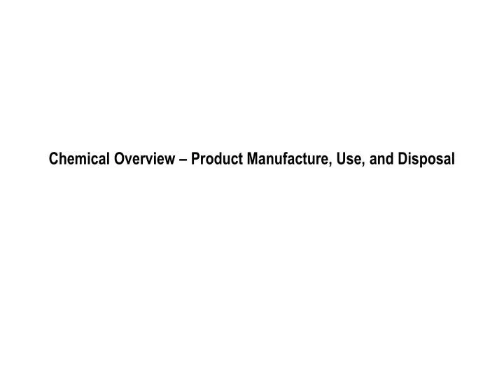chemical overview product manufacture use and disposal n.