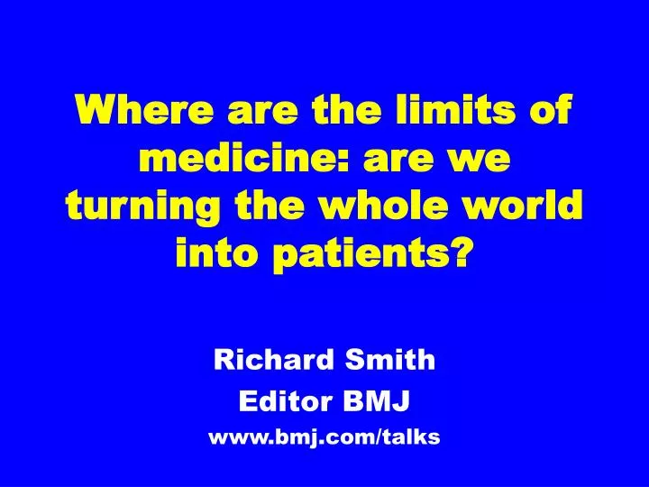 where are the limits of medicine are we turning the whole world into patients n.