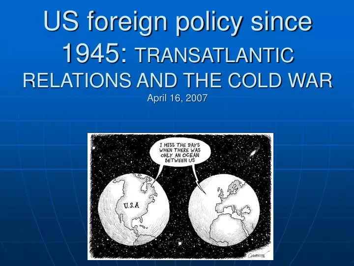 us foreign policy since 1945 transatlantic relations and the cold war april 16 2007 n.
