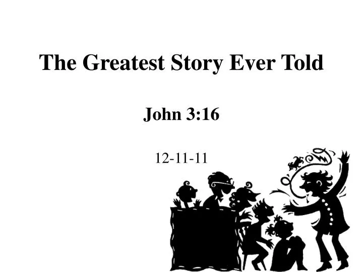 the greatest story ever told john 3 16 12 11 11 n.