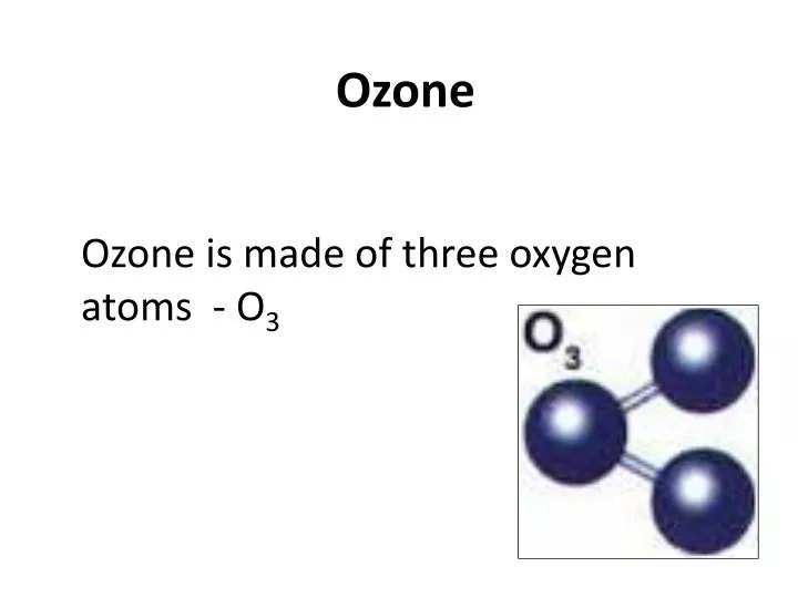 PPT - Ozone is made of three oxygen atoms - O 3 PowerPoint Presentation ...