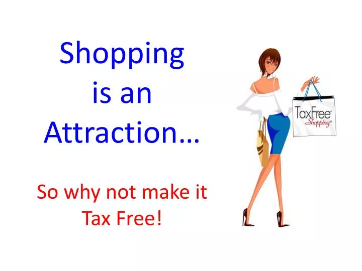 shopping is an attraction so why not make it tax free n.