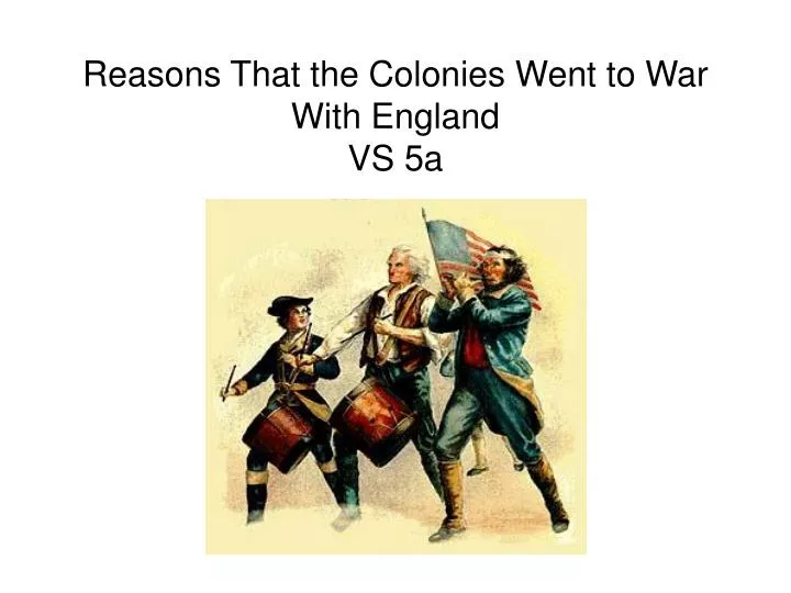 reasons that the colonies went to war with england vs 5a n.
