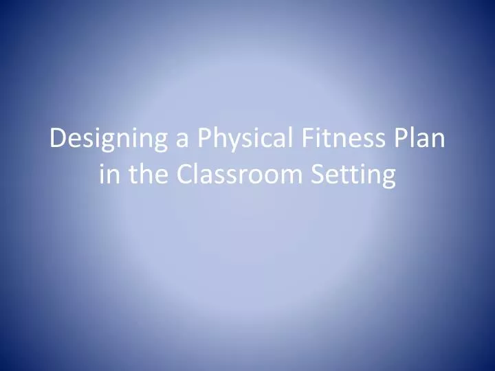 designing a physical fitness plan in the classroom setting n.