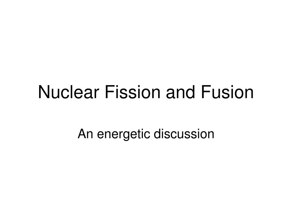 PPT - Nuclear Fission and Fusion PowerPoint Presentation, free download -  ID:663738