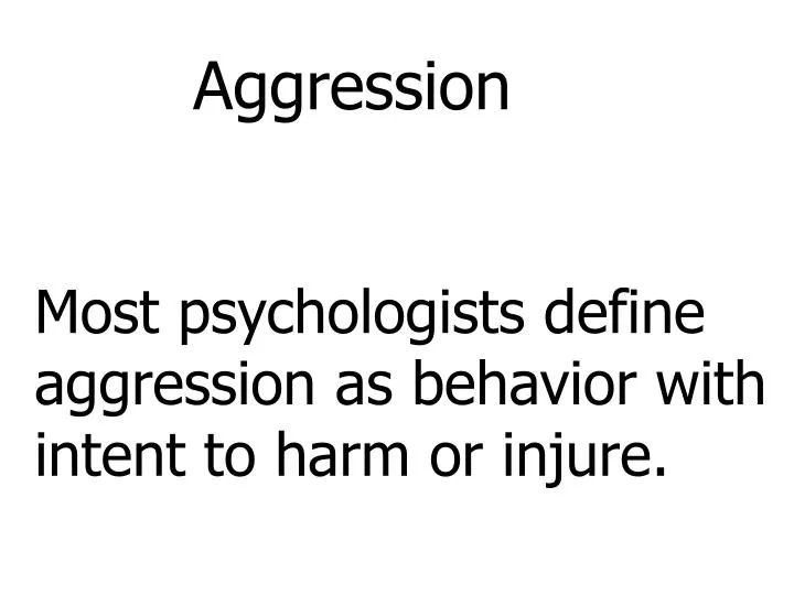 aggression most psychologists define aggression as behavior with intent to harm or injure n.