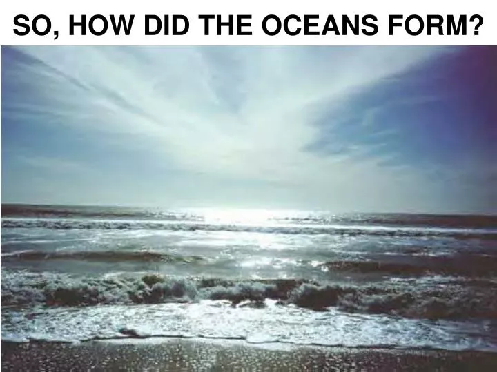 ppt so how did the oceans form powerpoint presentation id 70473 how did oceans form