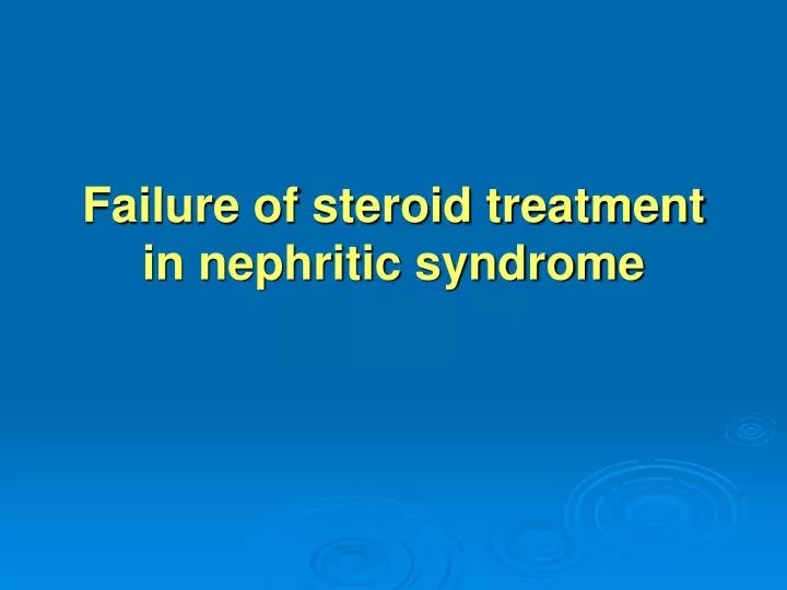 failure of steroid treatment in nephritic syndrome n.