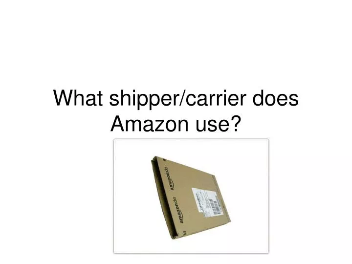 PPT What shipper/carrier does Amazon use? PowerPoint Presentation