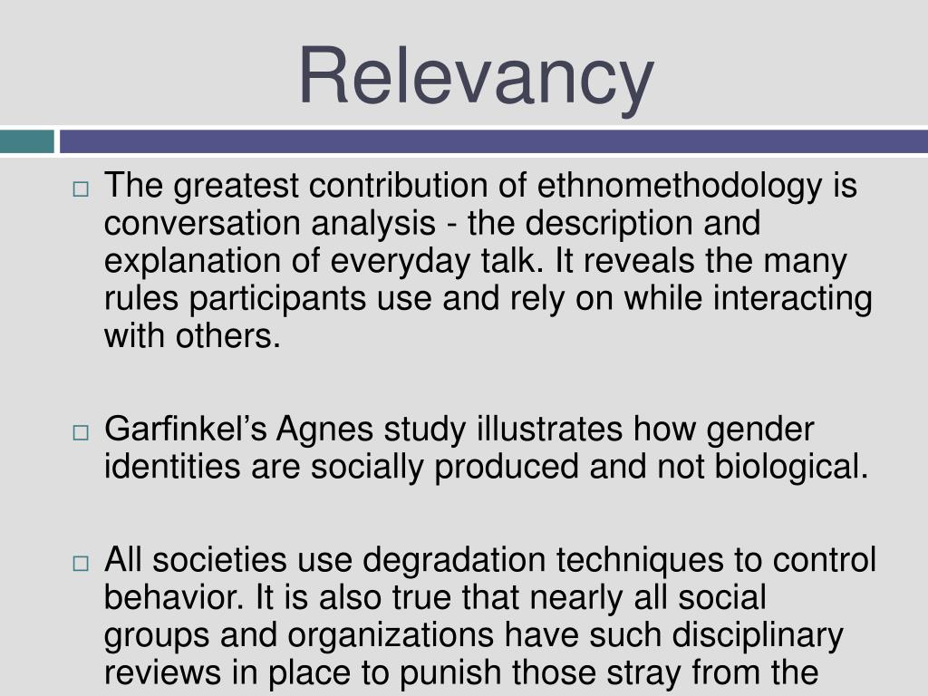 an explanation of ethnomethodology Ethnomethodology's wiki: ethnomethodology is the study of methods people use for understanding and producing the social order in which they live it generally seeks to provide an alternative to mainstream sociological approaches. an explanation of ethnomethodology Ethnomethodology's wiki: ethnomethodology is the study of methods people use for understanding and producing the social order in which they live it generally seeks to provide an alternative to mainstream sociological approaches.