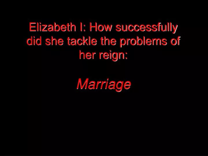elizabeth i how successfully did she tackle the problems of her reign marriage n.