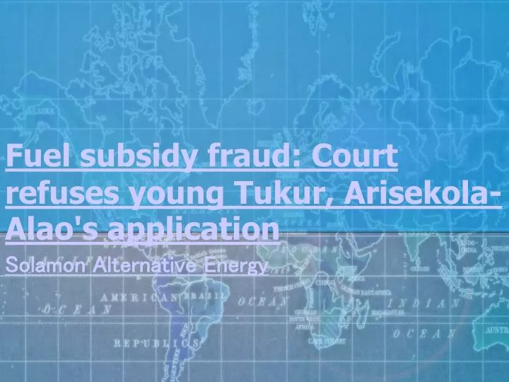fuel subsidy fraud court refuses young tukur arisekola alao s application n.