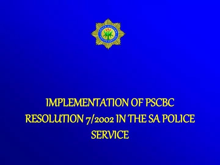 PPT IMPLEMENTATION OF PSCBC RESOLUTION 7/2002 IN THE SA POLICE