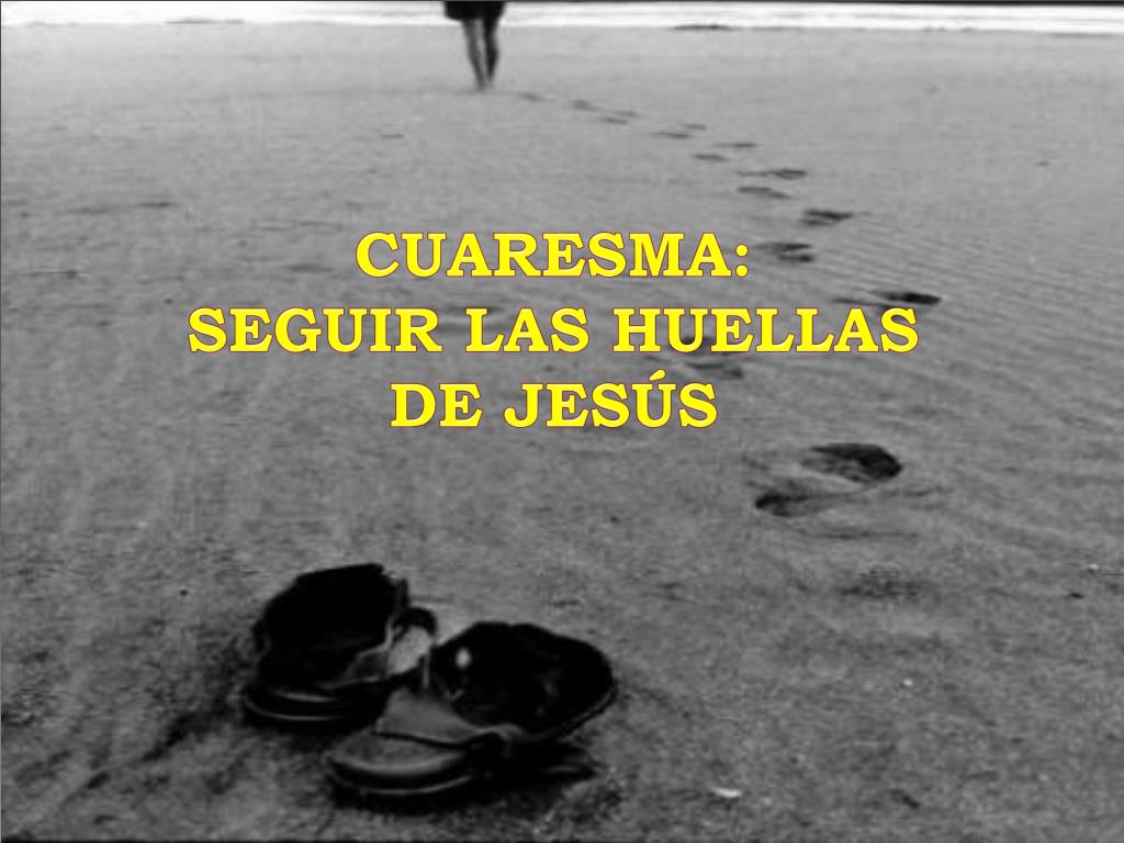 PPT - CUARESMA : SEGUIR LAS HUELLAS DE JESÚS PowerPoint Presentation, free  download - ID:826800