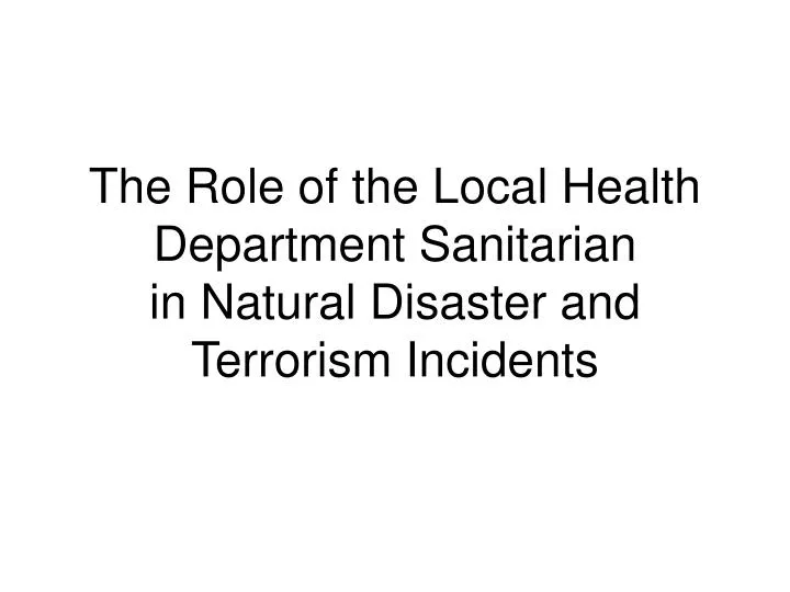 the role of the local health department sanitarian in natural disaster and terrorism incidents n.