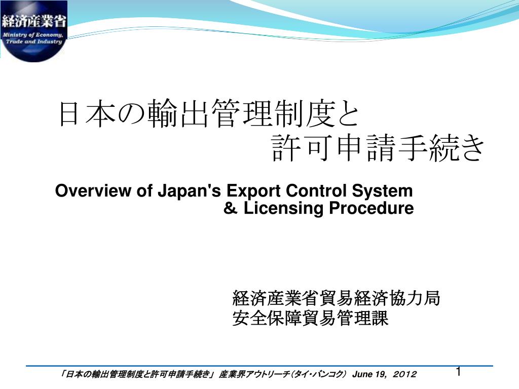 日本の輸出管理制度と 　　　　　　　　　　　許可申請手続き Overview of Japan's Export Control System ＆ Licensing Procedure