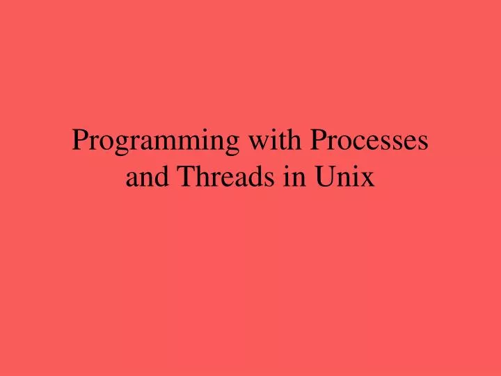 PPT - Programming with Processes and Threads in Unix PowerPoint ...