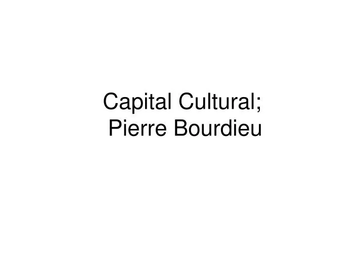 PPT - Capital Cultural; Pierre Bourdieu PowerPoint Presentation, Free ...