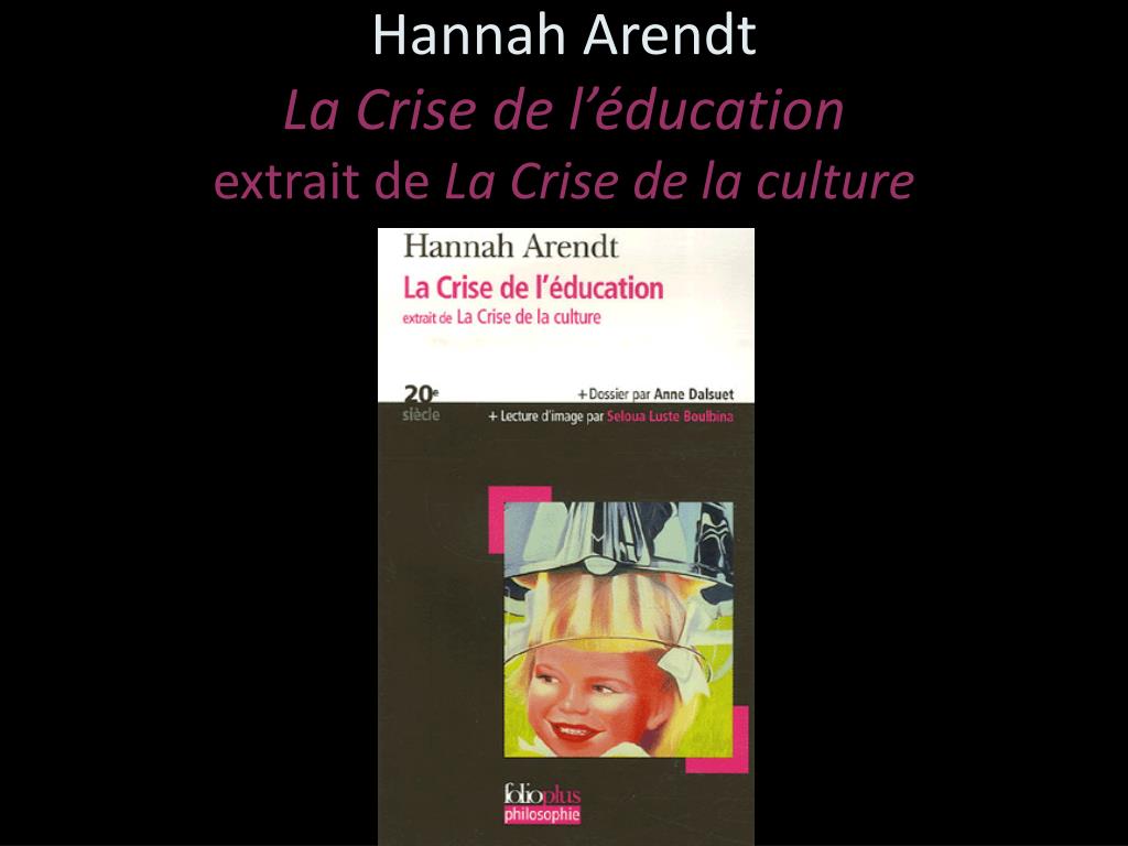 PPT - Hannah Arendt La Crise de l'éducation extrait de La Crise de la  culture PowerPoint Presentation - ID:890378