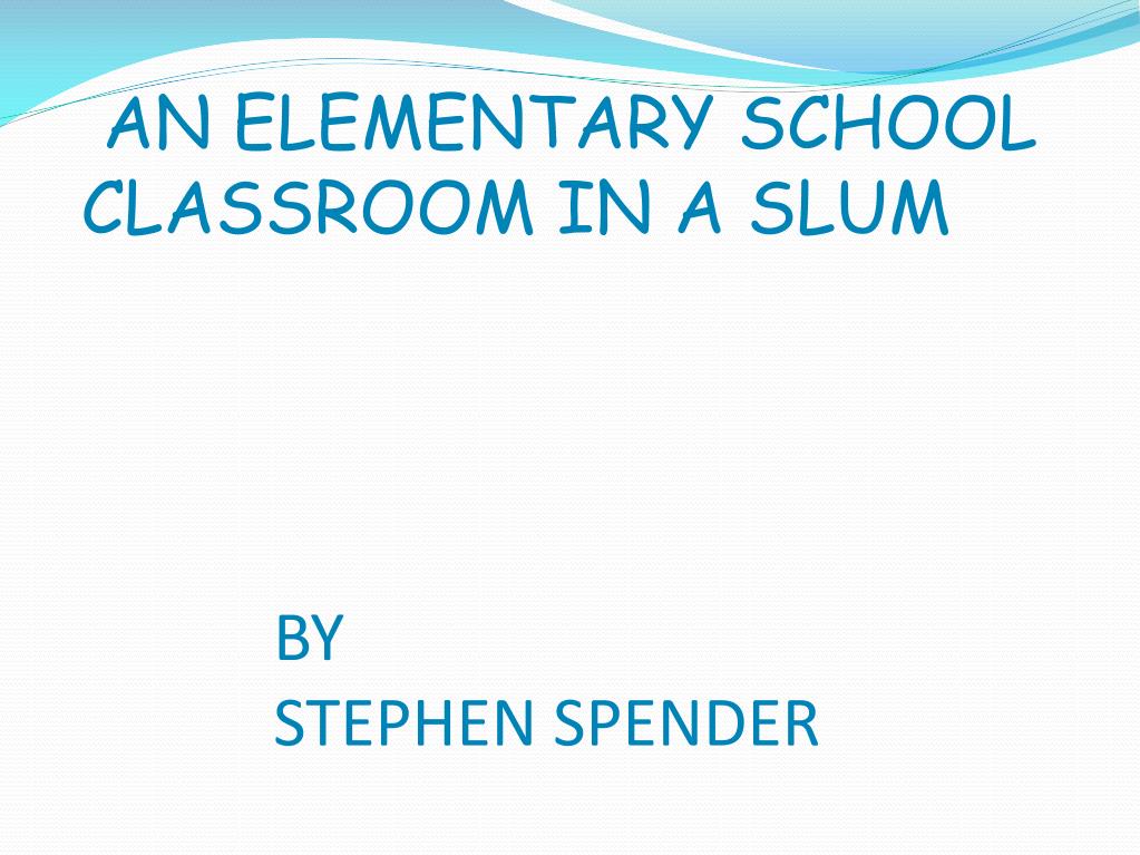 Ppt - An Elementary School Classroom In A Slum By Stephen Spender Powerpoint Presentation - Id:983357