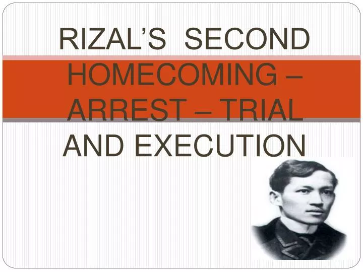PPT - RIZAL’S SECOND HOMECOMING – ARREST – TRIAL AND EXECUTION