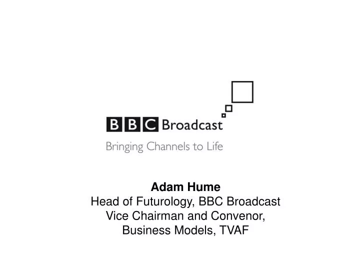 PPT Adam Hume Head of Futurology, BBC Broadcast Vice Chairman and